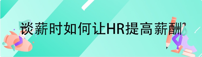 谈薪时如何让HR提高薪酬