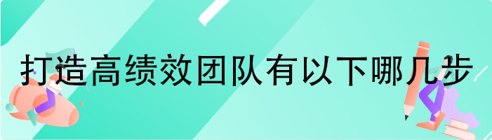 打造高绩效团队有以下哪几步