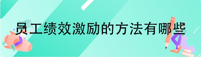 员工绩效激励的方法有哪些