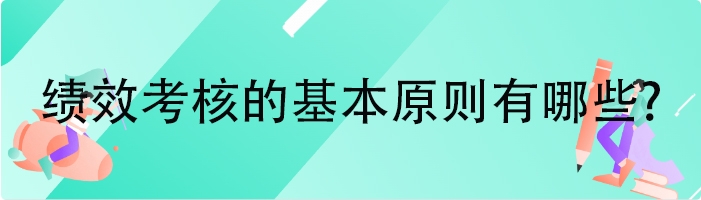 绩效考核的基本原则有哪些?