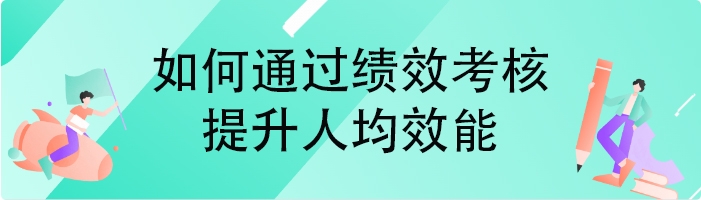 如何通过绩效考核提升人均效能