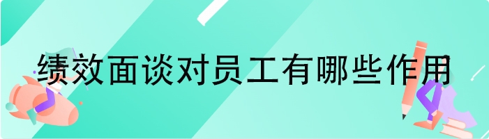 绩效面谈对员工有哪些作用