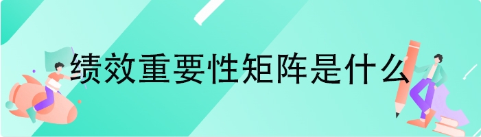 绩效重要性矩阵是什么