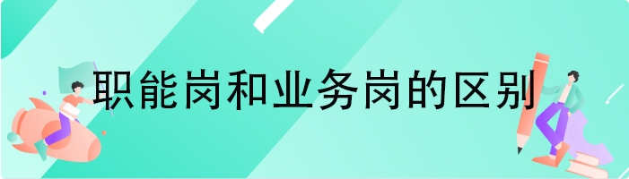 职能岗和业务岗的区别