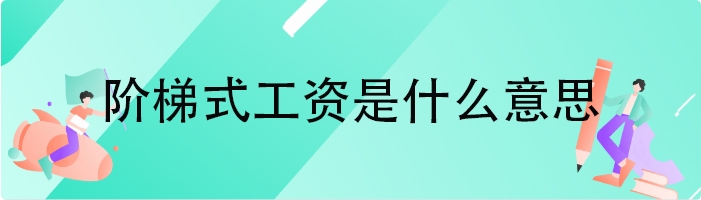 阶梯式工资是什么意思