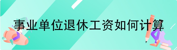 事业单位退休工资如何计算