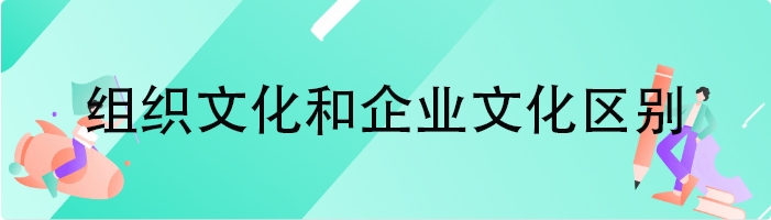 组织文化和企业文化区别