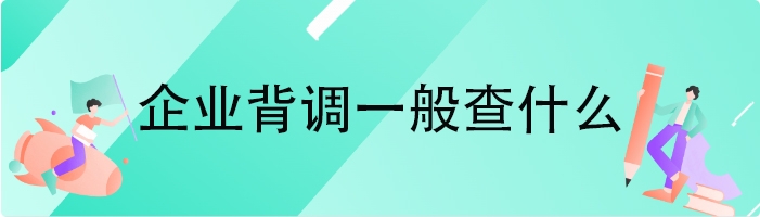 企业背调一般查什么