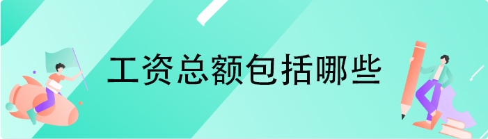 工资总额包括哪些