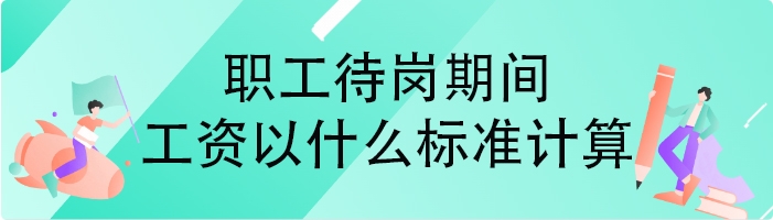 职工待岗期间工资以什么标准计算