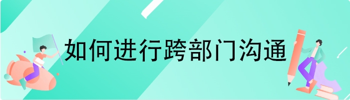 如何进行跨部门沟通