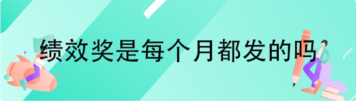 绩效奖是每个月都发的吗