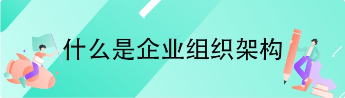 什么是企业组织架构