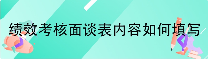 绩效考核面谈表内容如何填写