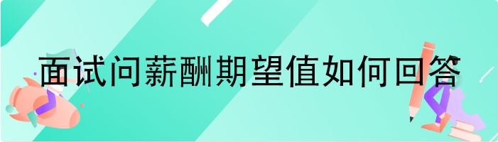 面试问薪酬期望值如何回答