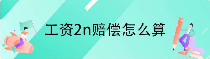 工资2n赔偿怎么算