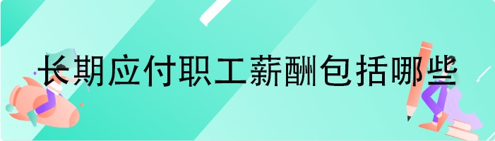 长期应付职工薪酬包括哪些