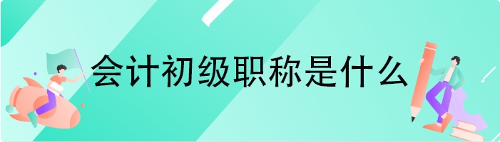 会计初级职称是什么