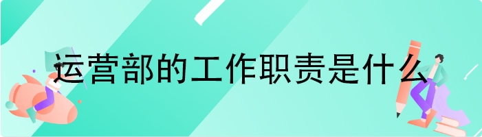 运营部的工作职责是什么