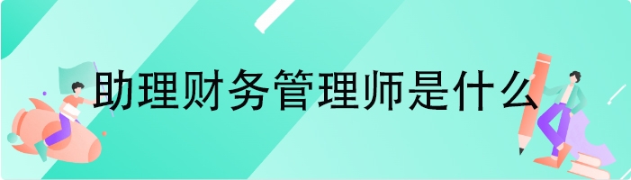 助理财务管理师是什么