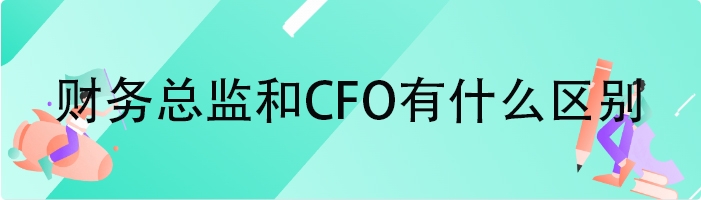 财务总监和CFO有什么区别