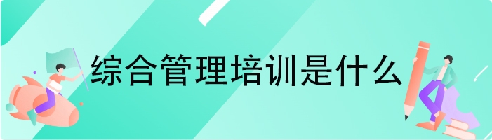 综合管理培训是什么