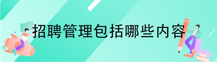 招聘管理包括哪些内容