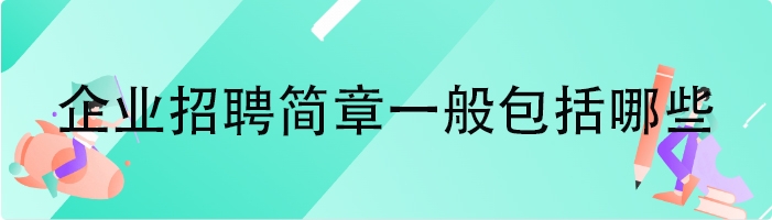 企业招聘简章一般包括哪些