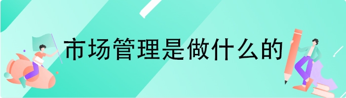 市场管理是做什么的