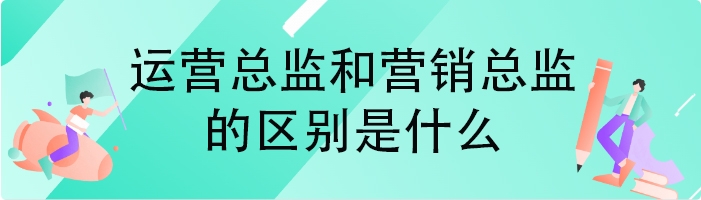运营总监和营销总监的区别是什么
