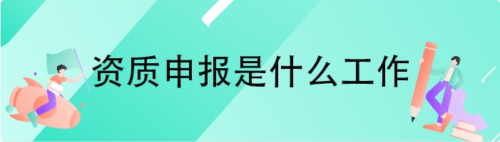 资质申报是什么工作