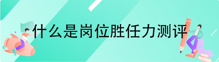 什么是岗位胜任力测评