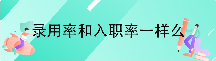 录用率和入职率一样么