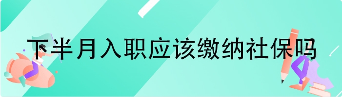 下半月入职应该缴纳社保吗