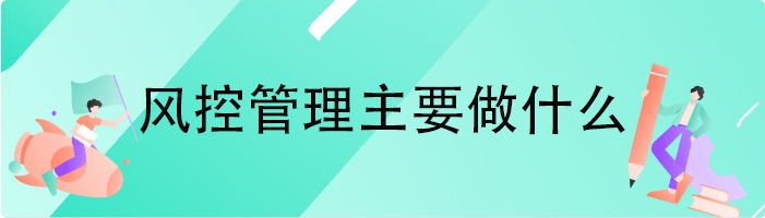 风控管理主要做什么