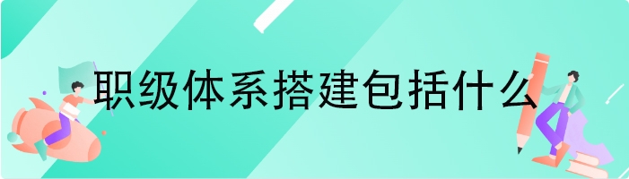 职级体系搭建包括什么