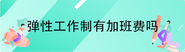 弹性工作制有加班费吗