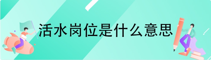 活水岗位是什么意思