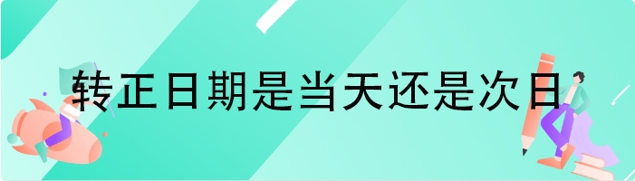 转正日期是当天还是次日
