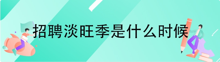 招聘淡旺季是什么时候