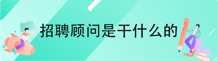招聘顾问是干什么的