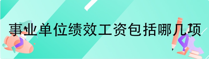 事业单位绩效工资包括哪几项