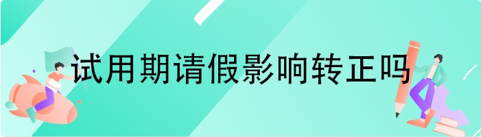 试用期请假影响转正吗