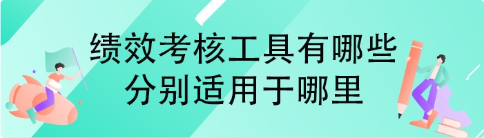 绩效考核工具有哪些,分别适用于哪里