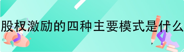 股权激励的四种主要模式是什么