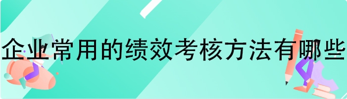 企业常用的绩效考核方法有哪些