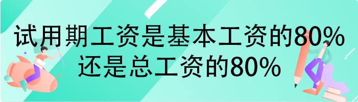 试用期工资是基本工资的80%,还是总工资的80%