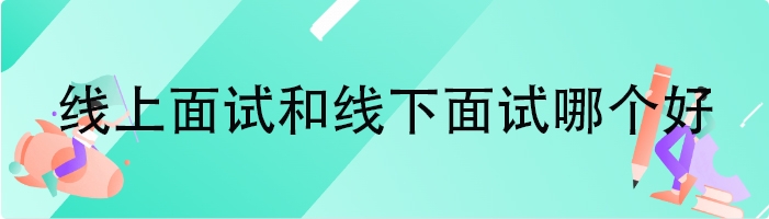 线上面试和线下面试哪个好