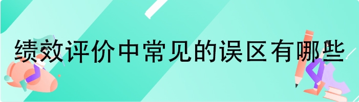 绩效评价中常见的误区有哪些