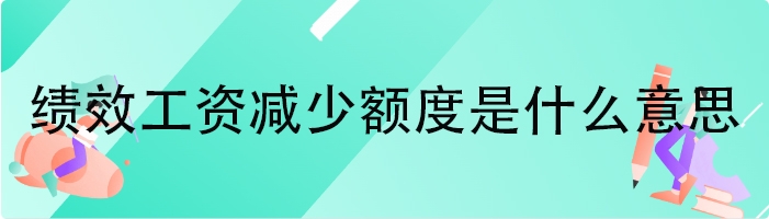 绩效工资减少额度是什么意思